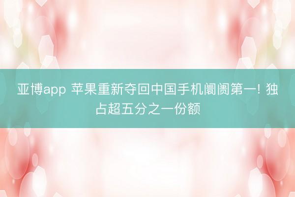 亞博app 蘋果重新奪回中國手機阛阓第一! 獨占超五分之一份額