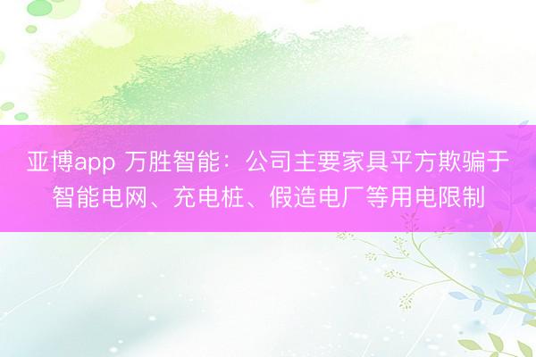 亞博app 萬勝智能：公司主要家具平方欺騙于智能電網、充電樁、假造電廠等用電限制