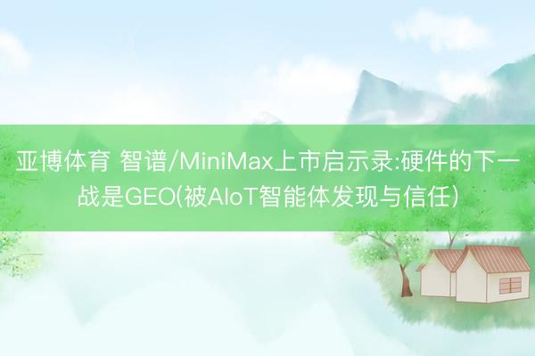 亞博體育 智譜/MiniMax上市啟示錄:硬件的下一戰(zhàn)是GEO(被AIoT智能體發(fā)現(xiàn)與信任)