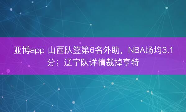 亞博app 山西隊簽第6名外助，NBA場均3.1分；遼寧隊詳情裁掉亨特