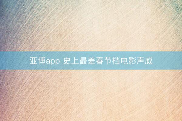 亞博app 史上最差春節檔電影聲威