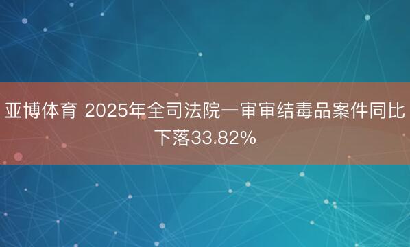 亞博體育 2025年全司法院一審審結毒品案件同比下落33.82%