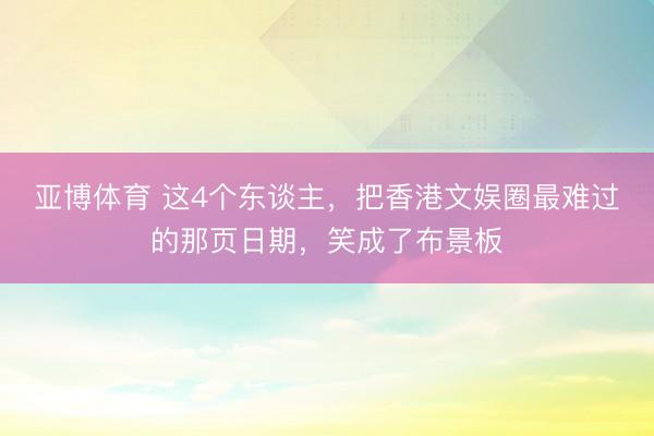 亞博體育 這4個(gè)東談主，把香港文娛圈最難過(guò)的那頁(yè)日期，笑成了布景板