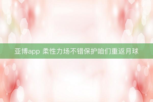 亞博app 柔性力場不錯保護咱們重返月球