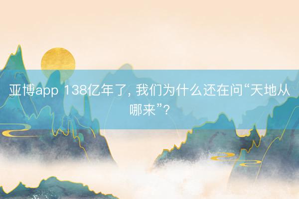 亞博app 138億年了， 我們為什么還在問“天地從哪來”?