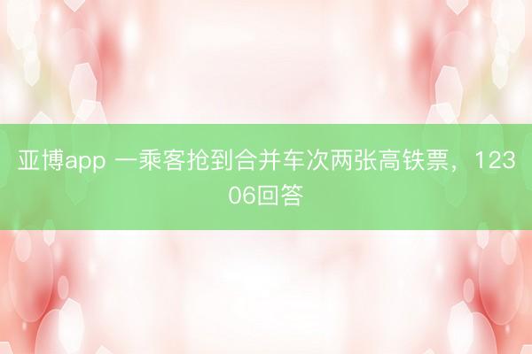 亞博app 一乘客搶到合并車次兩張高鐵票，12306回答