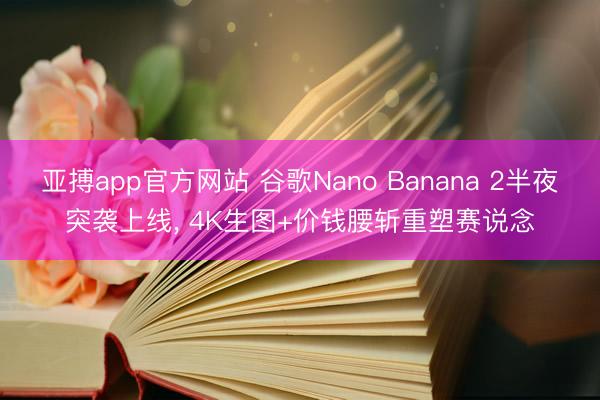 亞搏app官方網站 谷歌Nano Banana 2半夜突襲上線， 4K生圖+價錢腰斬重塑賽說念