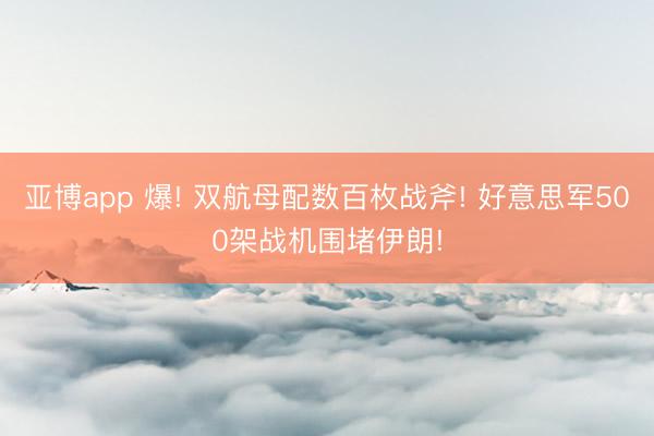 亞博app 爆! 雙航母配數百枚戰斧! 好意思軍500架戰機圍堵伊朗!