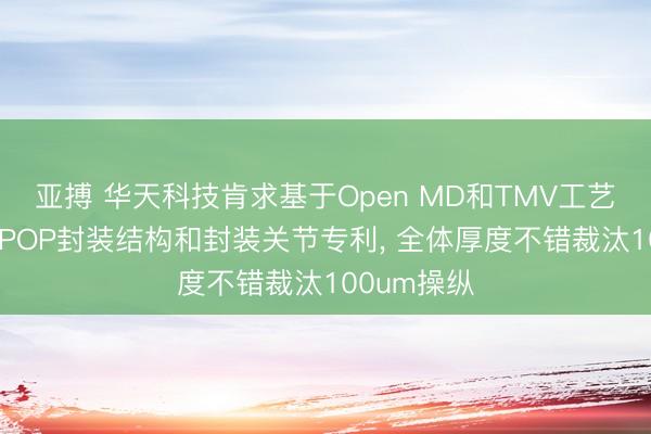 亞搏 華天科技肯求基于Open MD和TMV工藝的超薄HBPOP封裝結(jié)構(gòu)和封裝關(guān)節(jié)專利， 全體厚度不錯(cuò)裁汰100um操縱